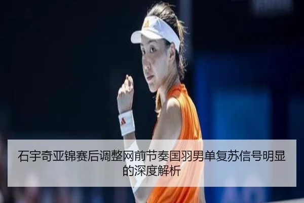 石宇奇亚锦赛后调整网前节奏国羽男单复苏信号明显的深度解析