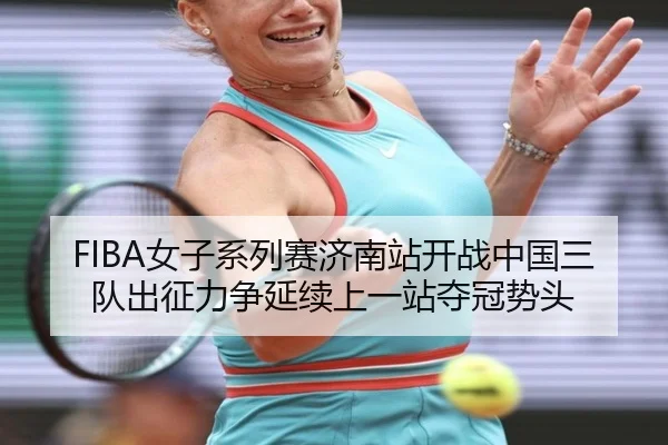 FIBA女子系列赛济南站开战中国三队出征力争延续上一站夺冠势头